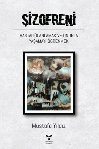 Şizofreni Hastalığı Anlamak ve Onunla Yaşamayı Öğrenmek