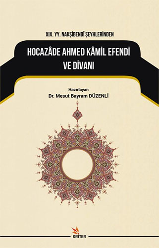 19. Yy. Nakşibendi Şeyhlerinden Hocazade Ahmed Kamil Efendi Ve Divanı