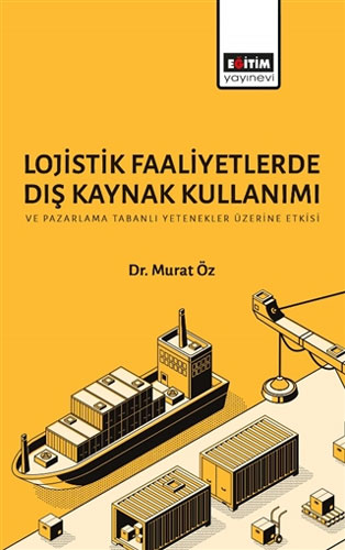 Lojistik Faaliyetlerde Dış Kaynak Kullanımı ve Pazarlama Tabanlı Yetenekler Üzerine Etkisi