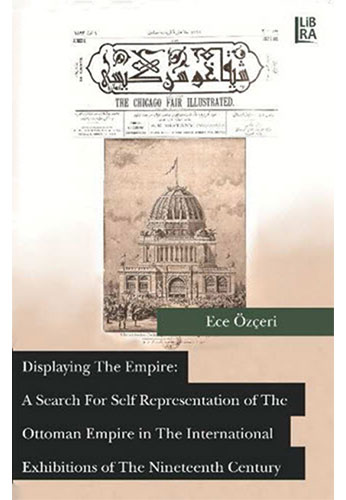 Displaying The Empire: A Search For Self Representation Of The Ottoman Empire İn The International Exhibitions Of The Nineteenth Century Displaying The Empire: A Search For Self Representation Of The Ottoman Empire İn The International Exhibitions Of The Nineteenth Century