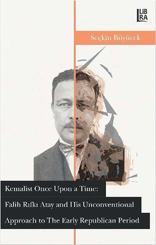 Kemalist Once Upon A Time: Falih Rıfkı Atay And His Unconventional Approach To The Early Republican Period Kemalist Once Upon A Time: Falih Rıfkı Atay And His Unconventional Approach To The Early Republican Period
