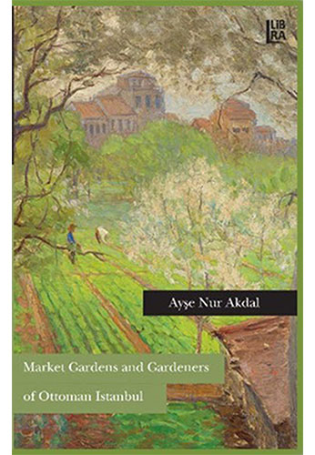 Market Gardens And Gardeners Of Ottoman Istanbul Market Gardens And Gardeners Of Ottoman Istanbul