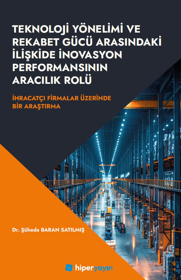Teknoloji Yönelimi ve Rekabet Gücü Arasındaki İlişkide İnovasyon Performansının Aracılık Rolü - İhracatçı Firmalar Üzerinde Bir Araştırma