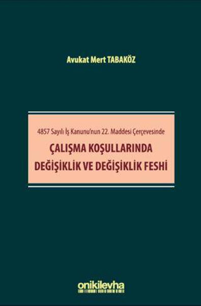 4857 Sayılı İş Kanunu`nun 22. Maddesi Çerçevesinde Çalışma Koşullarında Değişiklik ve Değişiklik Feshi 