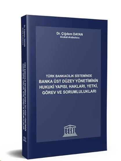 Türk Bankacılık Sisteminde Banka Üst Düzey Yönetiminin Hukuki Yapısı, Hakları, Yetki, Görev ve Sorumlulukları