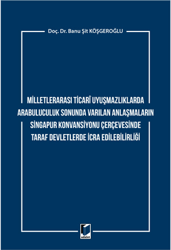 Milletlerarası Ticari Uyuşmazlıklarda Arabuluculuk Sonunda Varılan Anlaşmaların Singapur Konvansiyonu Çerçevesinde Taraf Devletlerde İcra Edilebilirliği