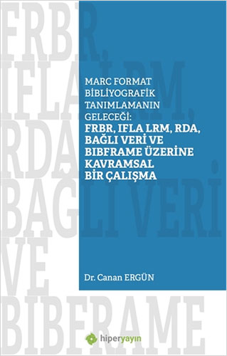 Marc Format Bibliyografik Tanımlamanın Geleceği: FRBR, IFLA LRM, RDA, Bağlı Veri BIBFRAME Üzerine Kavramsal Bir Çalışma
