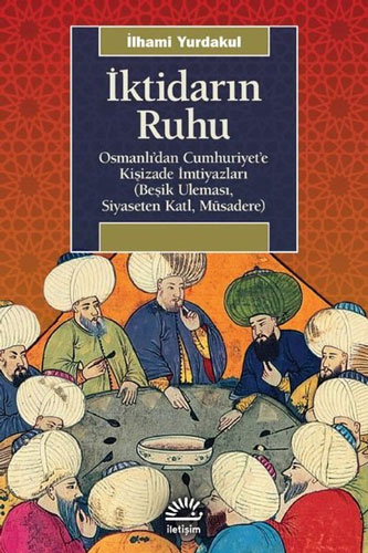 İktidarın Ruhu: Osmanlı'dan Cumhuriyet'e Kişizade İmtiyazları (Beşik Uleması, Siyaseten Katl, Müsadere)