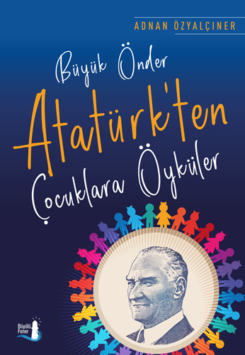 Büyük Önder Atatürk’Ten Çocuklara Öyküler Büyük Önder Atatürk’Ten Çocuklara Öyküler