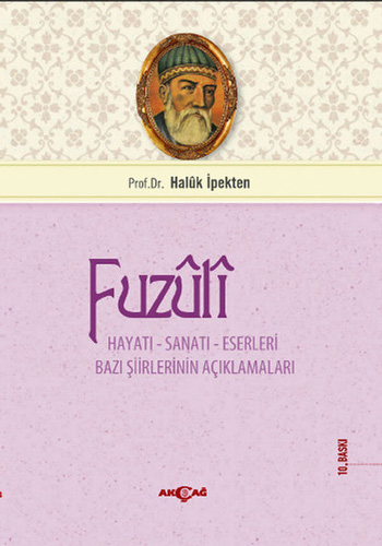 Fuzuli: Hayatı, Sanatı, Eserleri Bazı Şiirlerinin Açıklamaları Fuzuli: Hayatı, Sanatı, Eserleri Bazı Şiirlerinin Açıklamaları