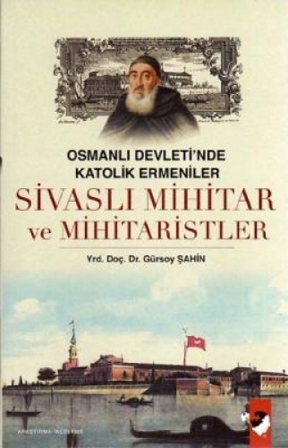 Osmanlı Devleti'nde Katolik Ermeniler Sivaslı Mihitar ve Mihitaristler